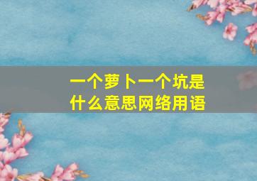 一个萝卜一个坑是什么意思网络用语