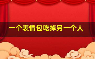 一个表情包吃掉另一个人