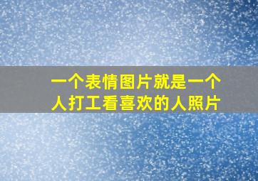 一个表情图片就是一个人打工看喜欢的人照片