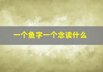 一个鱼字一个念读什么