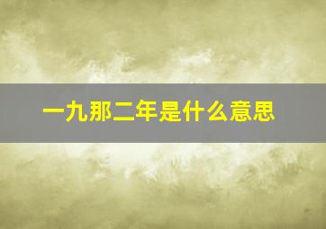 一九那二年是什么意思