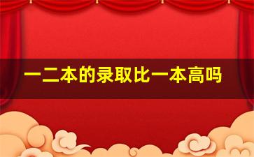 一二本的录取比一本高吗