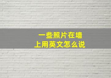 一些照片在墙上用英文怎么说