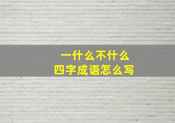 一什么不什么四字成语怎么写