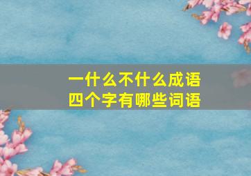 一什么不什么成语四个字有哪些词语