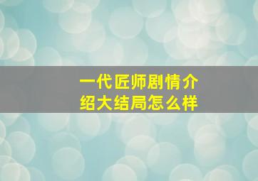 一代匠师剧情介绍大结局怎么样