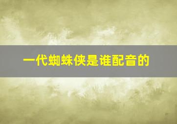 一代蜘蛛侠是谁配音的