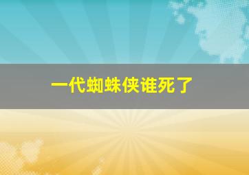 一代蜘蛛侠谁死了