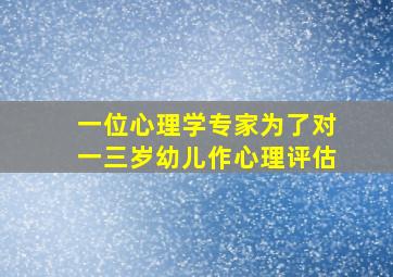 一位心理学专家为了对一三岁幼儿作心理评估