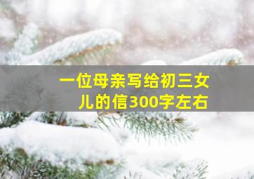 一位母亲写给初三女儿的信300字左右