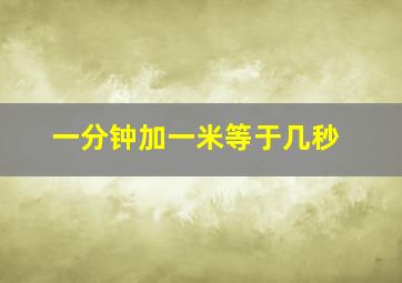 一分钟加一米等于几秒