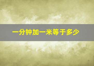 一分钟加一米等于多少