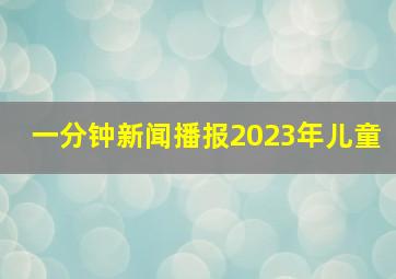 一分钟新闻播报2023年儿童