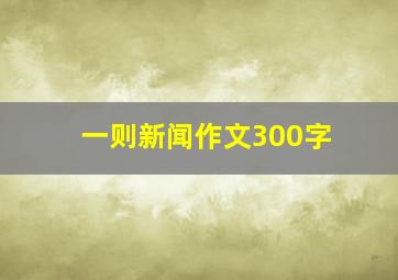 一则新闻作文300字