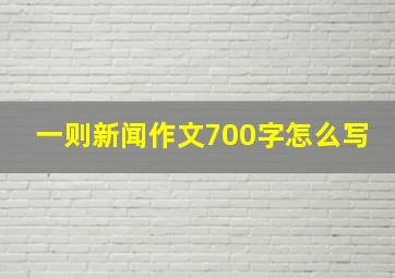 一则新闻作文700字怎么写