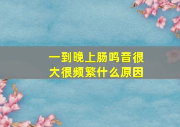 一到晚上肠鸣音很大很频繁什么原因