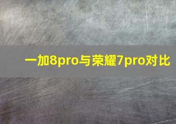 一加8pro与荣耀7pro对比