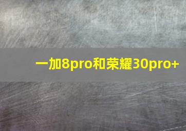 一加8pro和荣耀30pro+