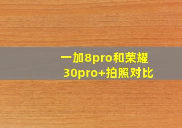 一加8pro和荣耀30pro+拍照对比