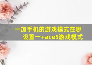 一加手机的游戏模式在哪设置一+ace5游戏模式