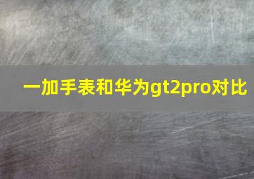 一加手表和华为gt2pro对比