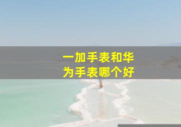 一加手表和华为手表哪个好