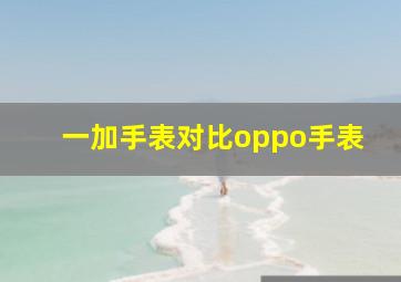 一加手表对比oppo手表