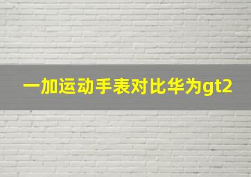 一加运动手表对比华为gt2