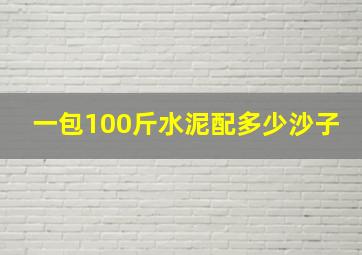 一包100斤水泥配多少沙子