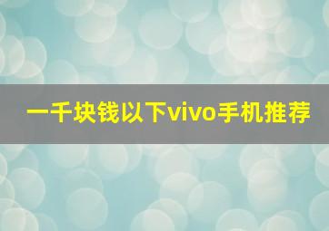 一千块钱以下vivo手机推荐