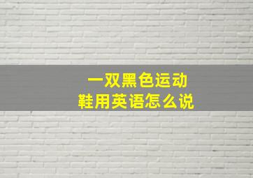 一双黑色运动鞋用英语怎么说