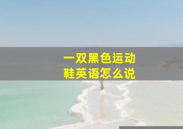 一双黑色运动鞋英语怎么说