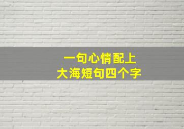 一句心情配上大海短句四个字