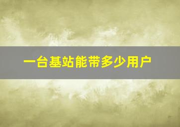 一台基站能带多少用户