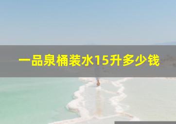 一品泉桶装水15升多少钱