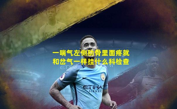 一喘气左侧肋骨里面疼就和岔气一样挂什么科检查
