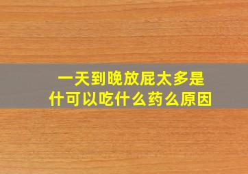 一天到晚放屁太多是什可以吃什么药么原因