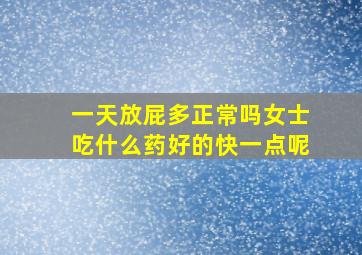 一天放屁多正常吗女士吃什么药好的快一点呢