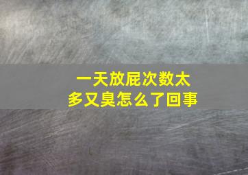 一天放屁次数太多又臭怎么了回事