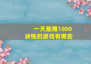 一天能赚1000块钱的游戏有哪些