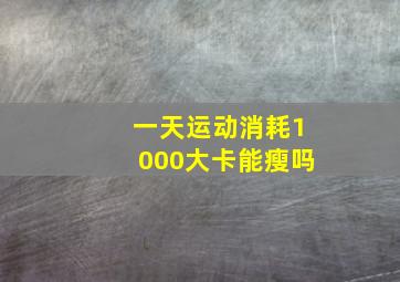 一天运动消耗1000大卡能瘦吗