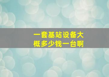 一套基站设备大概多少钱一台啊