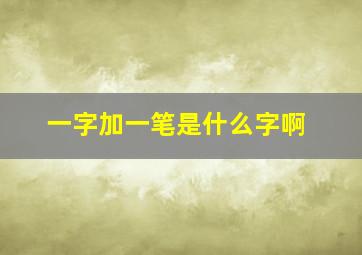 一字加一笔是什么字啊