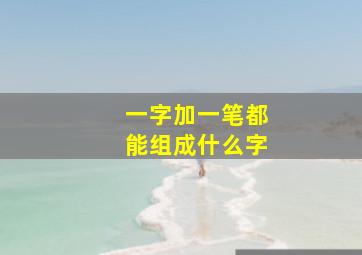 一字加一笔都能组成什么字