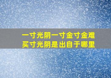 一寸光阴一寸金寸金难买寸光阴是出自于哪里