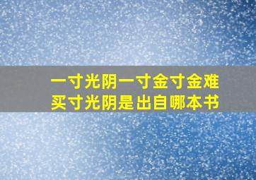 一寸光阴一寸金寸金难买寸光阴是出自哪本书