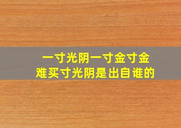 一寸光阴一寸金寸金难买寸光阴是出自谁的