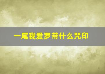 一尾我爱罗带什么咒印