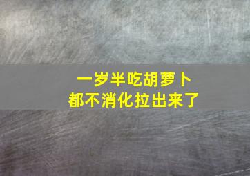 一岁半吃胡萝卜都不消化拉出来了