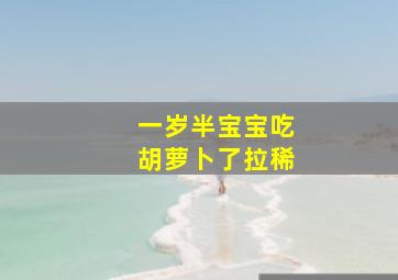 一岁半宝宝吃胡萝卜了拉稀